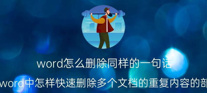 word怎么删除同样的一句话 在word中怎样快速删除多个文档的重复内容的部分？